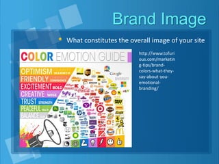 Brand Image
• What constitutes the overall image of your site
http://www.tofuri
ous.com/marketin
g-tips/brand-
colors-what-they-
say-about-you-
emotional-
branding/
 