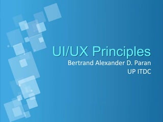 Bertrand Alexander D. Paran
UP ITDC
UI/UX Principles
 