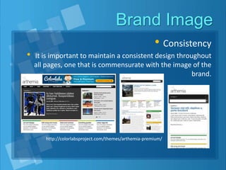 Brand Image
• Consistency
• It is important to maintain a consistent design throughout
all pages, one that is commensurate with the image of the
brand.
http://colorlabsproject.com/themes/arthemia-premium/
 
