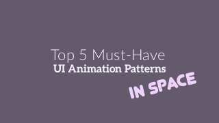 UI Animation Patterns
Top 5 Must-Have
in space
 
