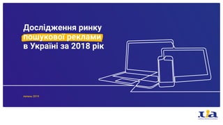 Дослідження ринку
пошукової реклами
в Україні за 2018 рік
липень 2019
 