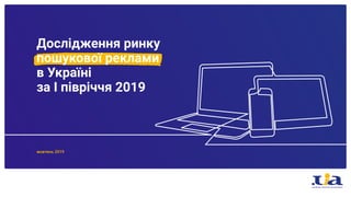 Дослідження ринку
пошукової реклами
в Україні
за I півріччя 2019
жовтень 2019
 