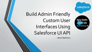 Build Admin Friendly
Custom User
Interfaces Using
Salesforce UI API
- Rahul Malhotra
 