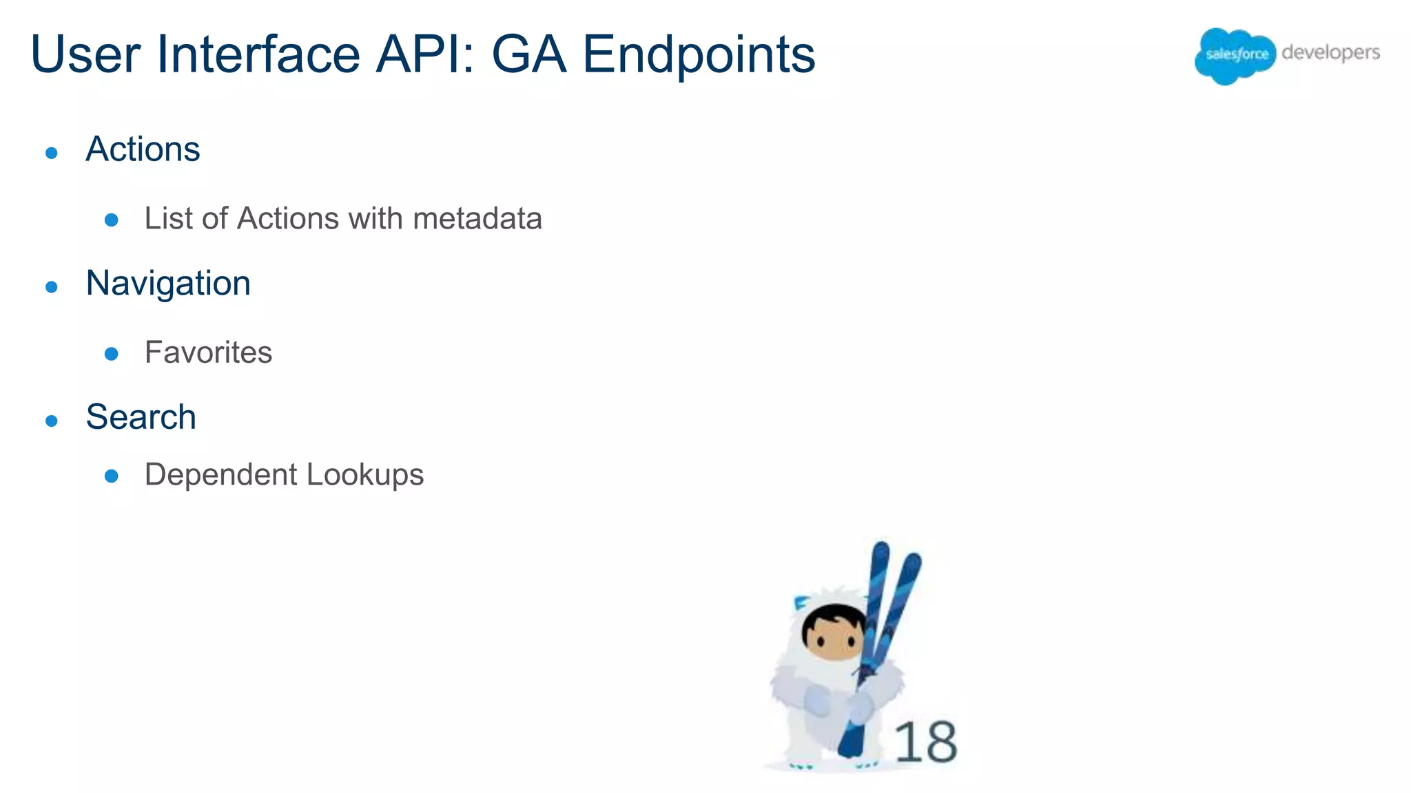User Interface API: GA Endpoints ● Actions ● List of Actions with metadata ● Navigation ● Favorites ● Search ● Dependent Lookups 