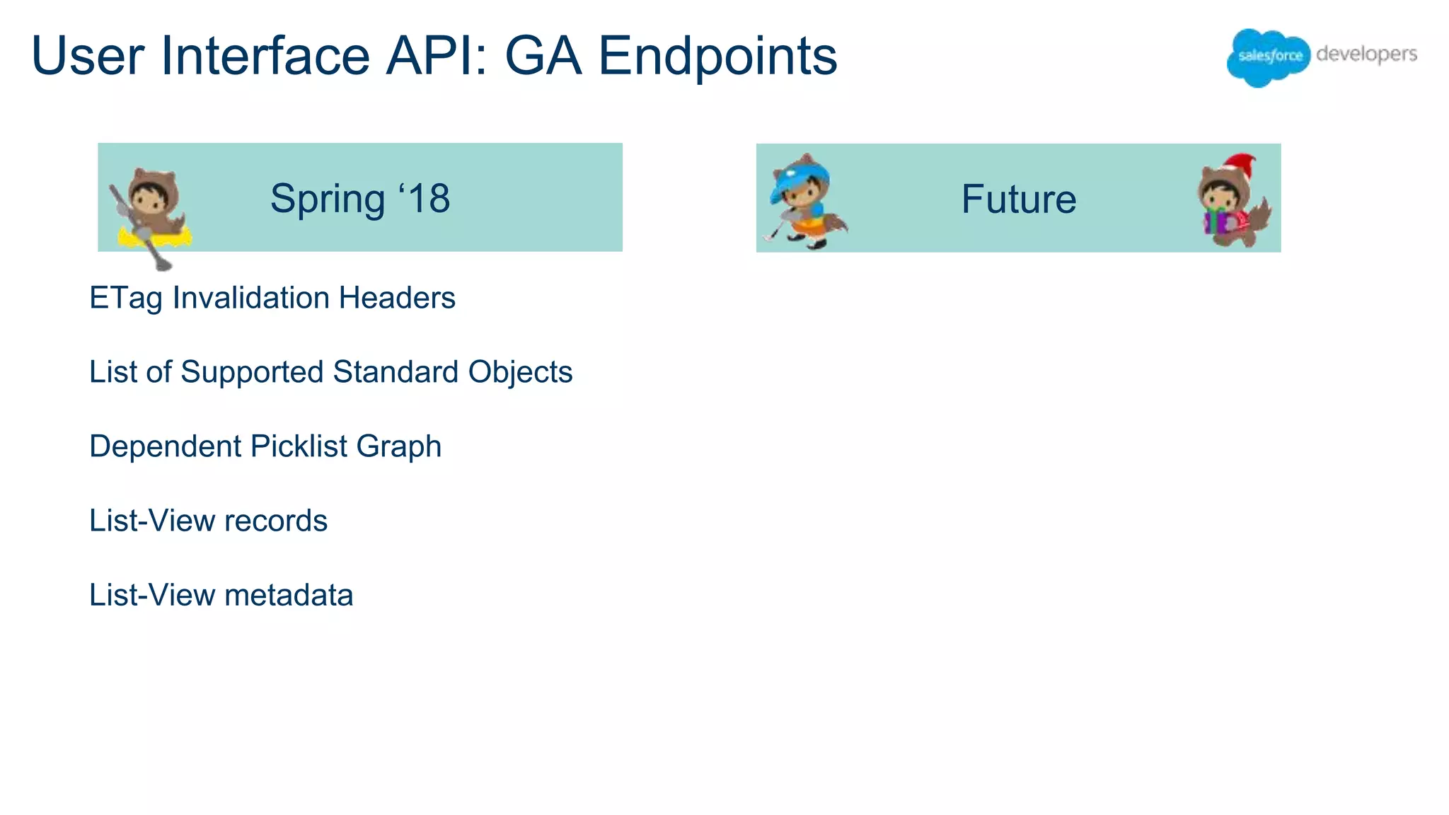 Future User Interface API: GA Endpoints ETag Invalidation Headers List of Supported Standard Objects Dependent Picklist Graph List-View records List-View metadata Spring ‘18 