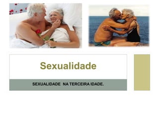 Sexualidade
SEXUALIDADE NA TERCEIRA IDADE.

 