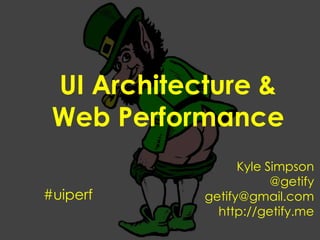 UI Architecture & Web Performance Kyle Simpson @getify getify@gmail.com http://getify.me #uiperf 
