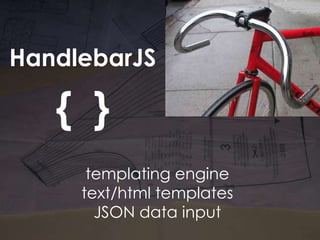 HandlebarJS<br />{  }<br />templating engine <br />text/html templates <br />JSON data input<br />
