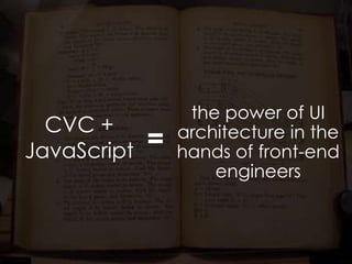 the power of UI architecture in the hands of front-end engineers<br />CVC + JavaScript<br />=<br />