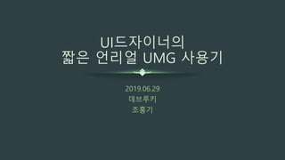 UI드자이너의
짧은 언리얼 UMG 사용기
2019.06.29
데브루키
조홍기
 