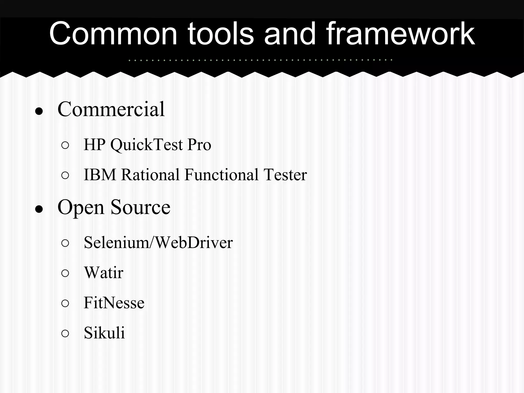 Common tools and framework

●   Commercial
    ○ HP QuickTest Pro
    ○ IBM Rational Functional Tester
●   Open Source
    ○ Selenium/WebDriver
    ○ Watir
    ○ FitNesse
    ○ Sikuli
 