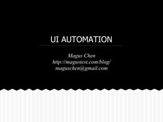 UI AUTOMATION
        Magus Chen
http://magustest.com/blog/
 maguschen@gmail.com
 