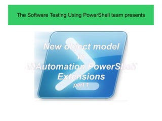 The Software Testing Using PowerShell team presents

New object model
in
UIAutomation PowerShell
Extensions
part 1

 