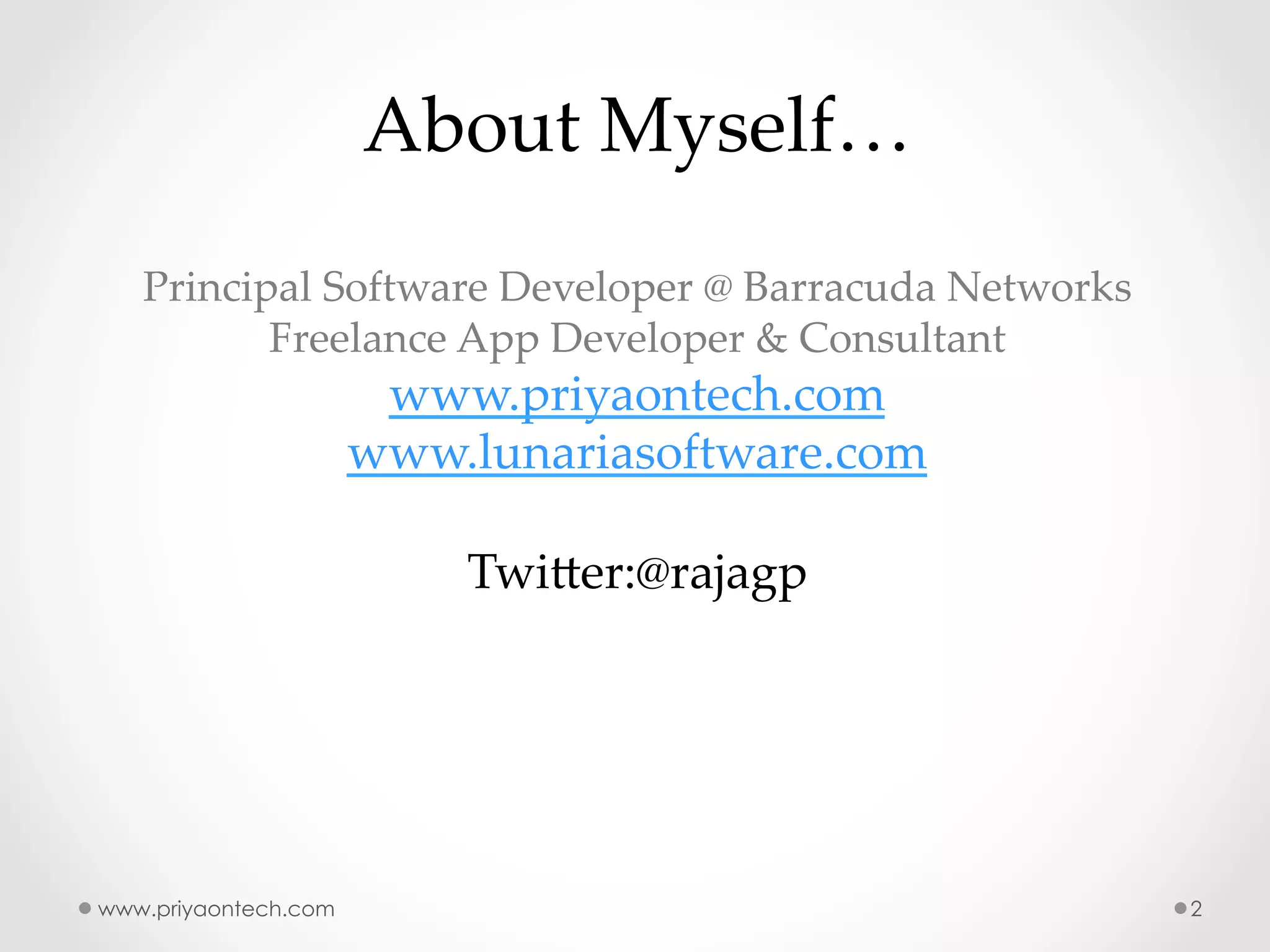 About  Myself… Principal  Software  Developer  @  Barracuda  Networks Freelance  App  Developer  &  Consultant   www.priyaontech.com www.lunariasoftware.com TwiIer:@rajagp www.priyaontech.com 2 