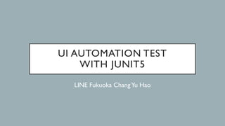 UI AUTOMATION TEST
WITH JUNIT5
LINE Fukuoka ChangYu Hao
 