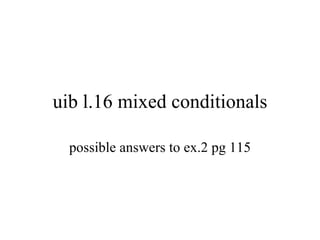 uib l.16 mixed conditionals possible answers to ex.2 pg 115 
