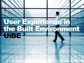 User Experience in
the Built Environment
UiBE
 