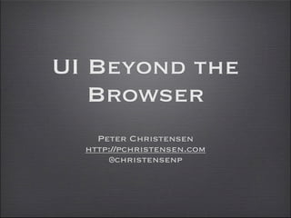 UI Beyond the
Browser
Peter Christensen
http://pchristensen.com
@christensenp

 