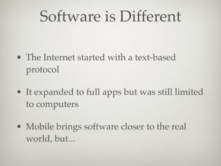 Software is Different
• The Internet started with a text-based
protocol
• It expanded to full apps but was still limited
t...