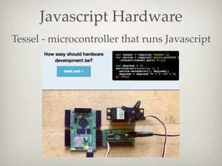 Javascript Hardware
Tessel - microcontroller that runs Javascript

 