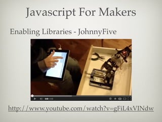 Javascript For Makers
Enabling Libraries - JohnnyFive

http://www.youtube.com/watch?v=gFiL4xVINdw

 
