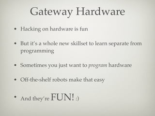 Gateway Hardware
• Hacking on hardware is fun
• But it’s a whole new skillset to learn separate from
programming
• Sometim...