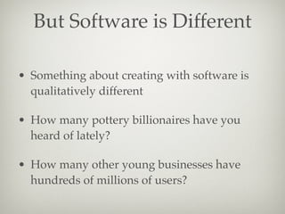 But Software is Different
• Something about creating with software is
qualitatively different
• How many pottery billionai...