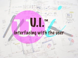 U.I.    ™
interfacing with the user
 