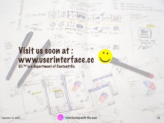 Visit us soon at :




                                                                          :)
                 www.userinterface.cc
                 U.I.™ is a department of Content+Co.




September 1st, 2003                           interfacing with the user        12
 