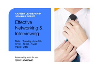 CAREER LEADERSHIP
SEMINAR SERIES

Effective
Networking &
Interviewing 
Date: Tuesday, June 5th
Time: 12:30 – 15:30
Place: UIBS



Presented by Mitch Berman
BERMAN ADVANTAGE
 
