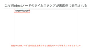 これでInjectノードのタイムスタンプが画面側に表示される
恒例のInjectノード1分間隔定期実行すると動的なページがと良くわかりますよ∼
 