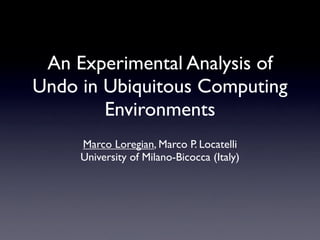 An Experimental Analysis of
Undo in Ubiquitous Computing
        Environments
     Marco Loregian, Marco P. Locatelli
     University of Milano-Bicocca (Italy)
 