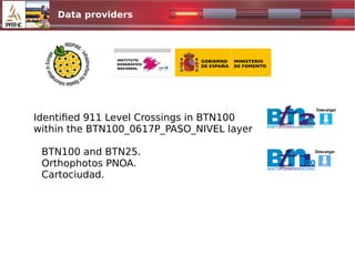 Data providers
1024x500.jpg
Identified 911 Level Crossings in BTN100
within the BTN100_0617P_PASO_NIVEL layer
BTN100 and BTN25.
Orthophotos PNOA.
Cartociudad.
 