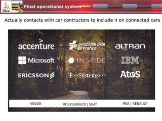 Final operational system
1024x500.jpg
PSA | RENAULTVOLKSWAGEN | SEATVOLVO
Actually contacts with car contructors to include it on connected cars
 