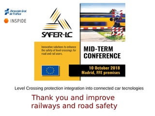 Thank you and improve
railways and road safety
Level Crossing protection integration into connected car tecnologies
 
