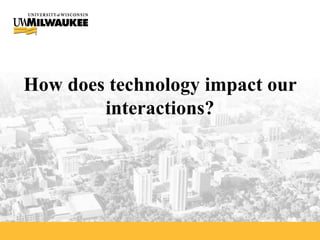 How does technology impact our interactions? 