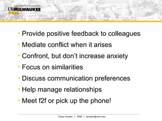 Provide positive feedback to colleagues Mediate conflict when it arises Confront, but don’t increase anxiety  Focus on similarities Discuss communication preferences Help manage relationships Meet f2f or pick up the phone! 