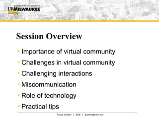 Session Overview Importance of virtual community Challenges in virtual community Challenging interactions Miscommunication Role of technology Practical tips  