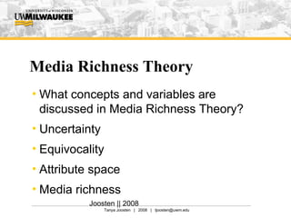 Media Richness Theory What concepts and variables are discussed in Media Richness Theory? Uncertainty Equivocality Attribute space Media richness Joosten || 2008 