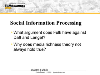 Social Information Processing What argument does Fulk have against Daft and Lengel? Why does media richness theory not always hold true? Joosten || 2008 