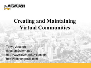 Creating and Maintaining  Virtual Communities  Tanya Joosten [email_address] http://www.uwm.edu/~tjoosten http://joostengroup.com 