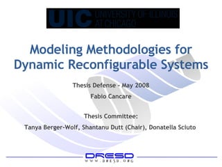 Modeling Methodologies for Dynamic Reconfigurable Systems Thesis Defense - May 2008 Fabio Cancare Thesis Committee: Tanya Berger-Wolf, Shantanu Dutt (Chair), Donatella Sciuto  