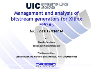 Management and analysis of bitstream generators for Xilinx FPGAs BY Davide Candiloro [email_address] Thesis committee: John Lillis (chair), Marco D. Santambrogio, Piotr Gmytrasiewicz UIC Thesis Defense 