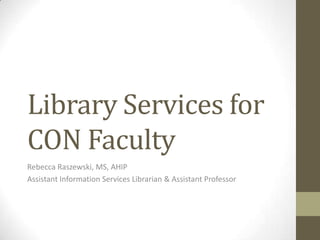 Library Services for
CON Faculty
Rebecca Raszewski, MS, AHIP
Assistant Information Services Librarian & Assistant Professor

 