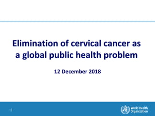 1 |
Elimination of cervical cancer as
a global public health problem
12 December 2018
 