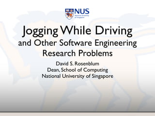 Jogging While Driving!
and Other Software Engineering
Research Problems
David S. Rosenblum!
Dean, School of Computing!
National University of Singapore
 