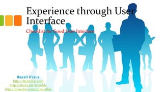 Experience through User
Interface
Checklist for Good User Interface

Renzil D’cruz
http://RenzilDe.com
http://about.me/renzilde
http://linkedin.com/in/renzilde

 