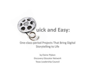 uick and Easy: One-class-period Projects That Bring Digital Storytelling to Life by Elaine Plybon Discovery Educator Network Texas Leadership Council 