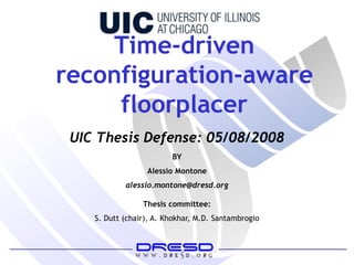 Time-driven
reconfiguration-aware
floorplacer
BY
Alessio Montone
alessio.montone@dresd.org
Thesis committee:
S. Dutt (chair), A. Khokhar, M.D. Santambrogio
UIC Thesis Defense: 05/08/2008
 