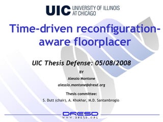 Time-driven reconfiguration-aware floorplacer BY Alessio Montone [email_address] Thesis committee: S. Dutt (chair), A. Khokhar, M.D. Santambrogio  UIC Thesis Defense: 05/08/2008 